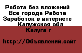 Работа без вложений - Все города Работа » Заработок в интернете   . Калужская обл.,Калуга г.